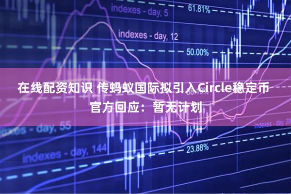 在线配资知识 传蚂蚁国际拟引入Circle稳定币 官方回应：暂无计划