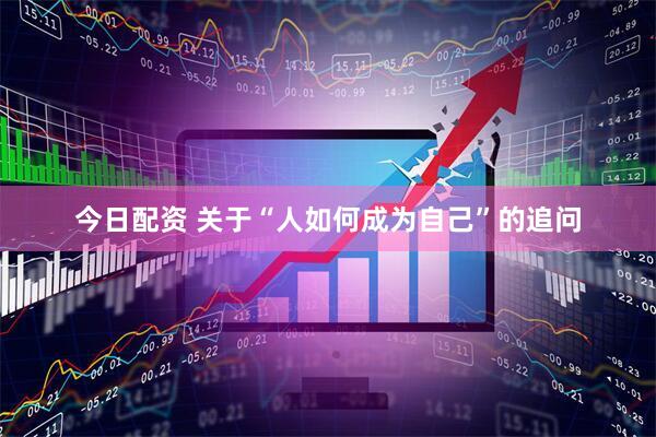 今日配资 关于“人如何成为自己”的追问